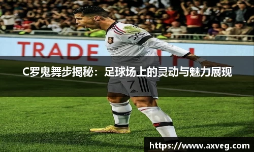 C罗鬼舞步揭秘：足球场上的灵动与魅力展现